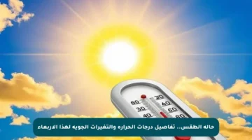 حالة الطقس.. تفاصيل درجات الحرارة والتغيرات الجوية لهذا الأربعاء